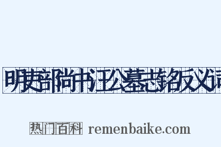 明吏部尚书汪公墓志铭反义词是什么意思的图片